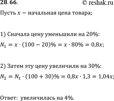 Изображение 28.66. Цену товара сначала снизили на 20 %, а затем повысили на 30 %. Как и на сколько процентов изменилась первоначальная цена вследствие этих двух...